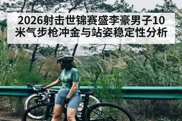2026射击世锦赛盛李豪男子10米气步枪冲金与站姿稳定性分析 - Baowei Sports