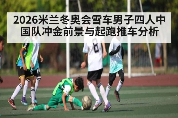 2026米兰冬奥会雪车男子四人中国队冲金前景与起跑推车分析 - Baowei Sports