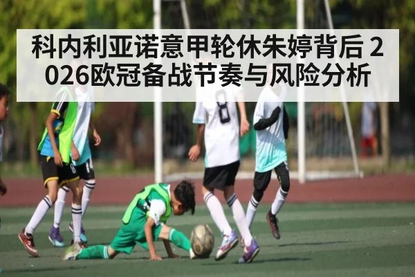 科内利亚诺意甲轮休朱婷背后 2026欧冠备战节奏与风险分析 - Baowei Sports